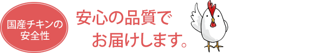 国産チキンの安全性 安心の品質でお届けします